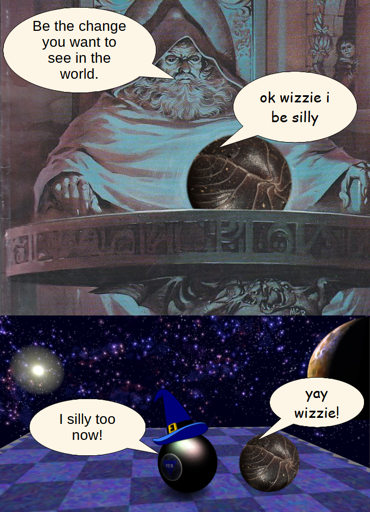 The top half is the wizard pondering orb meme, with wizard speaking to their orb that's now replaced by a rolypoly bug/pillbug, "Be the change you want to see in the world."  Rolypoly replies, "ok wizzie i be silly"  The bottom half is a screenshot from the game Neverball with a magic eightball with a wizard hat on a platform in space next to the rolypoly bug. The sun is in the upper left, a span of stars across the sky, and a planet on the right edge of the screen. The magic eightball's message reads yes, and they're saying, "I silly too now!"  Rolypoly replies, "yay wizzie!"
